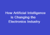 How Artificial Intelligence is Changing the Electronics Industry