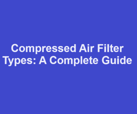 Compressed Air Filter Types: A Complete Guide