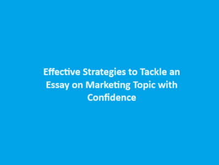 Effective Strategies to Tackle an Essay on Marketing Topic with Confidence